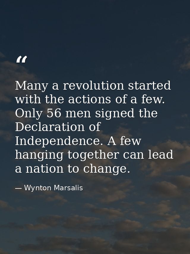 Many a revolution started with the actions of a few. Only 56 men signed the Declaration of Independence. A few hanging t — Wynton Marsalis