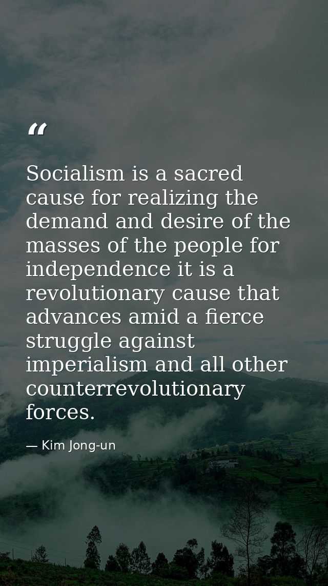 Socialism is a sacred cause for realizing the demand and desire of the masses of the people for independence it is a rev — Kim Jong-un