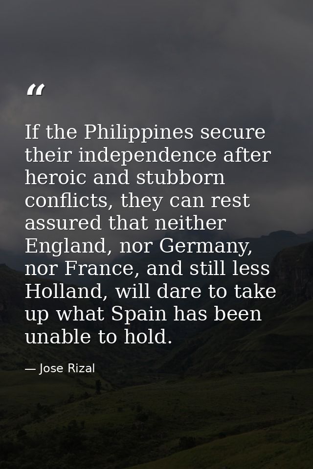 If the Philippines secure their independence after heroic and stubborn conflicts, they can rest assured that neither Eng — Jose Rizal