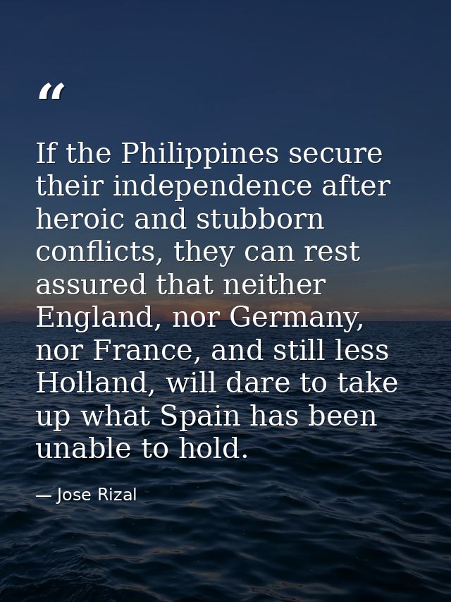 If the Philippines secure their independence after heroic and stubborn conflicts, they can rest assured that neither Eng — Jose Rizal