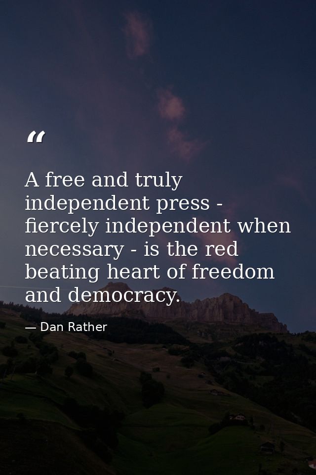 A free and truly independent press - fiercely independent when necessary - is the red beating heart of freedom and democ — Dan Rather