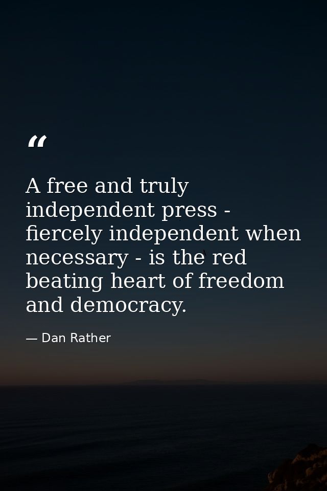 A free and truly independent press - fiercely independent when necessary - is the red beating heart of freedom and democ — Dan Rather