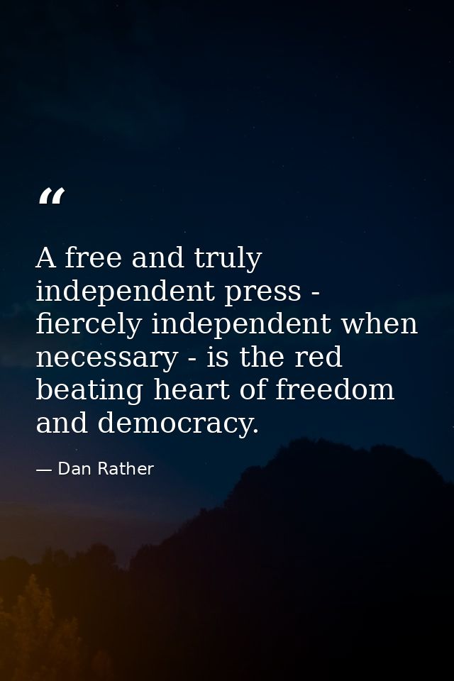 A free and truly independent press - fiercely independent when necessary - is the red beating heart of freedom and democ — Dan Rather
