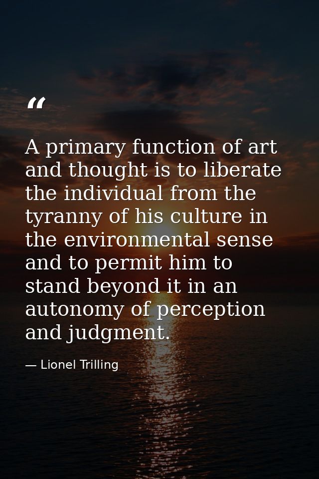 A primary function of art and thought is to liberate the individual from the tyranny of his culture in the environmental — Lionel Trilling
