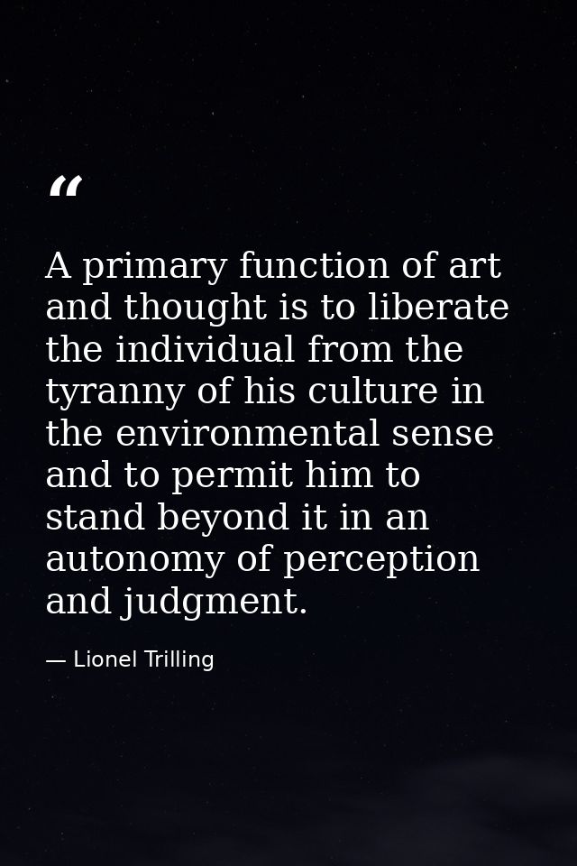 A primary function of art and thought is to liberate the individual from the tyranny of his culture in the environmental — Lionel Trilling