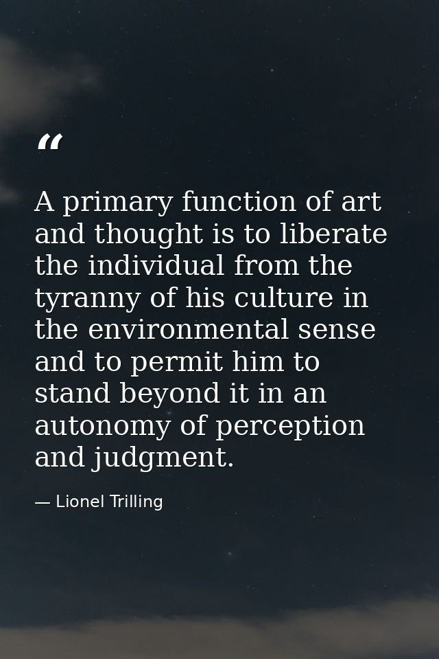 A primary function of art and thought is to liberate the individual from the tyranny of his culture in the environmental — Lionel Trilling