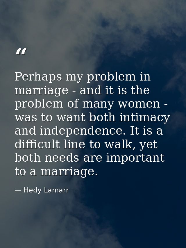 Perhaps my problem in marriage - and it is the problem of many women - was to want both intimacy and independence. It is — Hedy Lamarr