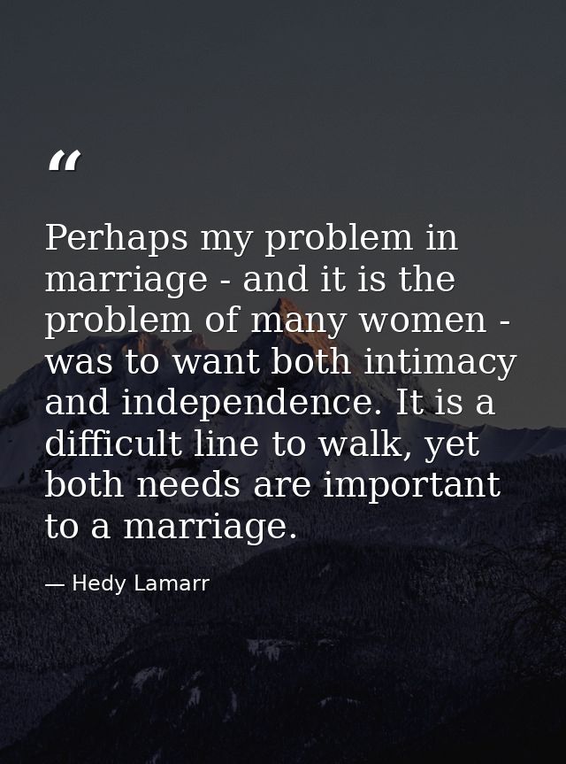 Perhaps my problem in marriage - and it is the problem of many women - was to want both intimacy and independence. It is — Hedy Lamarr