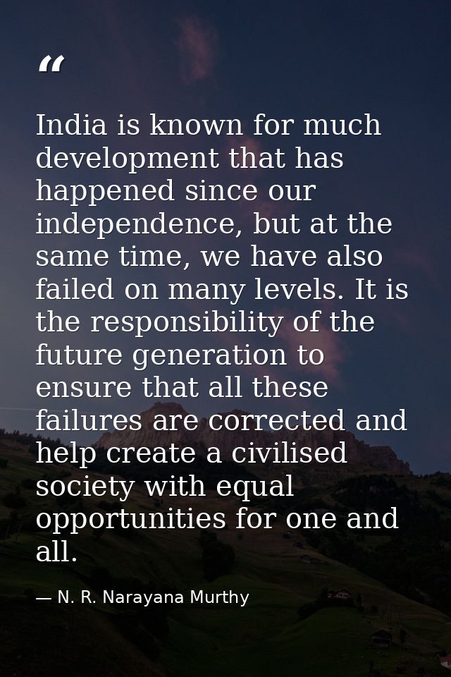 India is known for much development that has happened since our independence, but at the same time, we have also failed  — N. R. Narayana Murthy