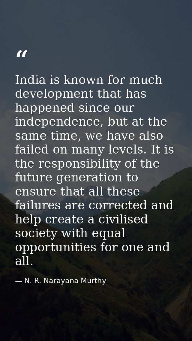 India is known for much development that has happened since our independence, but at the same time, we have also failed  — N. R. Narayana Murthy