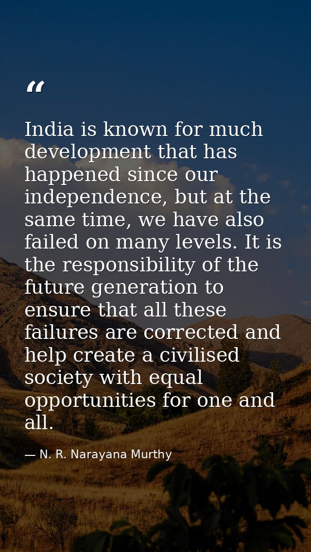 India is known for much development that has happened since our independence, but at the same time, we have also failed  — N. R. Narayana Murthy