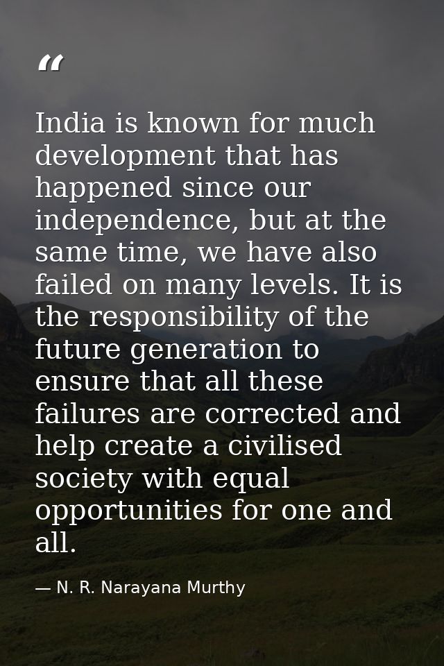 India is known for much development that has happened since our independence, but at the same time, we have also failed  — N. R. Narayana Murthy