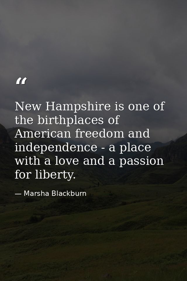 New Hampshire is one of the birthplaces of American freedom and independence - a place with a love and a passion for lib — Marsha Blackburn