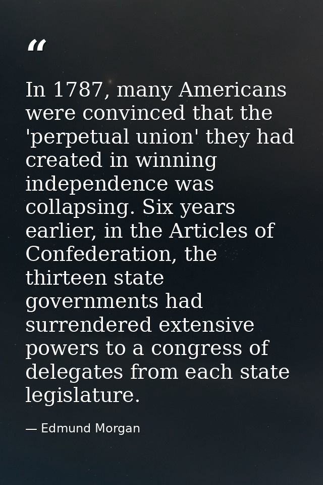 In 1787, many Americans were convinced that the 'perpetual union' they had created in winning independence was collapsin — Edmund Morgan