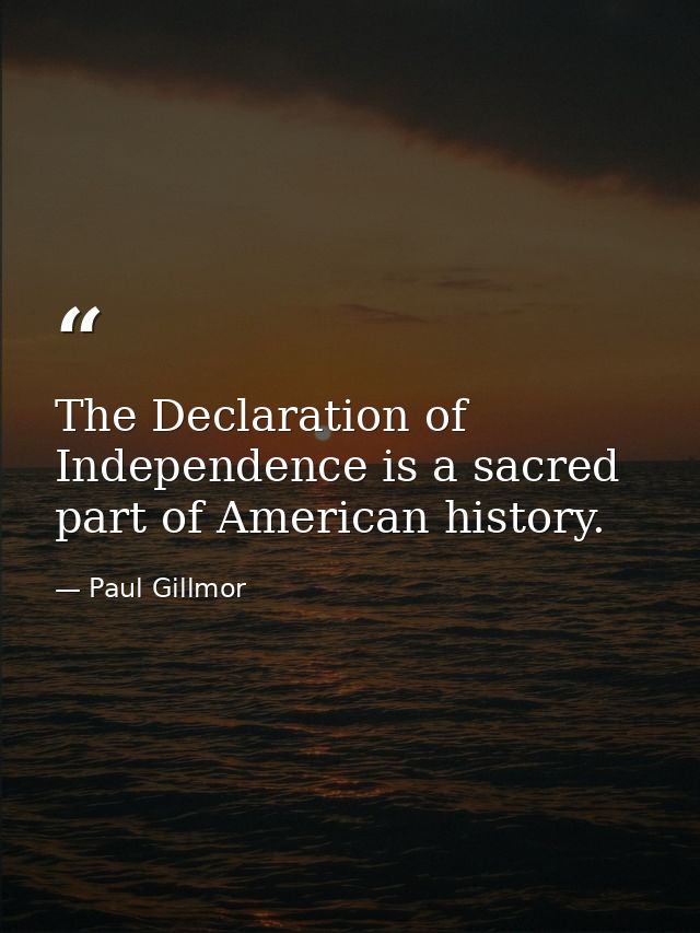 The Declaration of Independence is a sacred part of American history. — Paul Gillmor