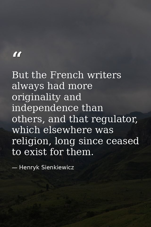 But the French writers always had more originality and independence than others, and that regulator, which elsewhere was — Henryk Sienkiewicz