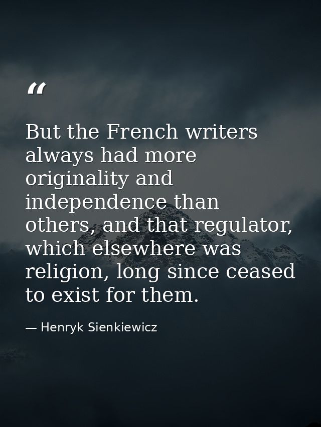 But the French writers always had more originality and independence than others, and that regulator, which elsewhere was — Henryk Sienkiewicz