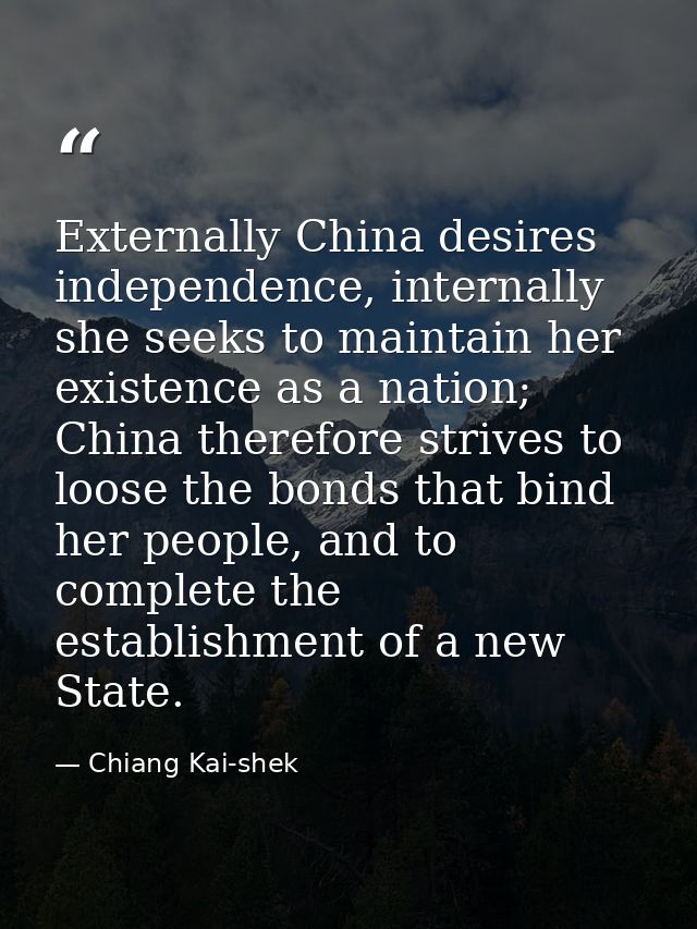 Externally China desires independence, internally she seeks to maintain her existence as a nation; China therefore striv — Chiang Kai-shek