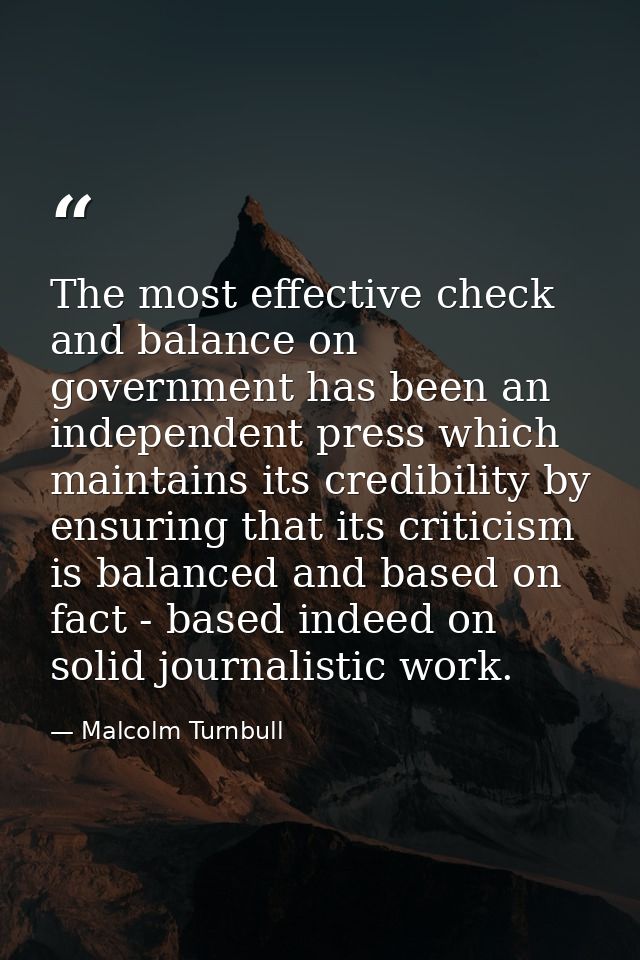 The most effective check and balance on government has been an independent press which maintains its credibility by ensu — Malcolm Turnbull