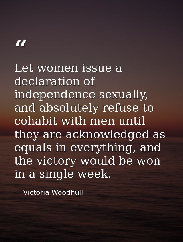 Let women issue a declaration of independence sexually, and absolutely refuse to cohabit with men until they are acknowl — Victoria Woodhull