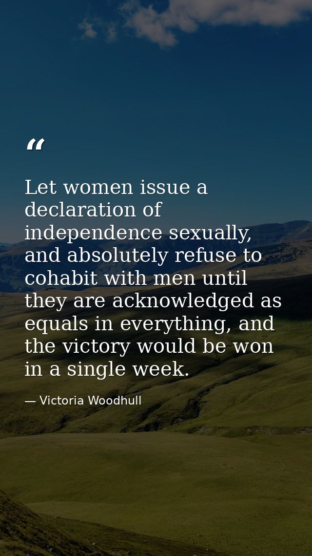Let women issue a declaration of independence sexually, and absolutely refuse to cohabit with men until they are acknowl — Victoria Woodhull