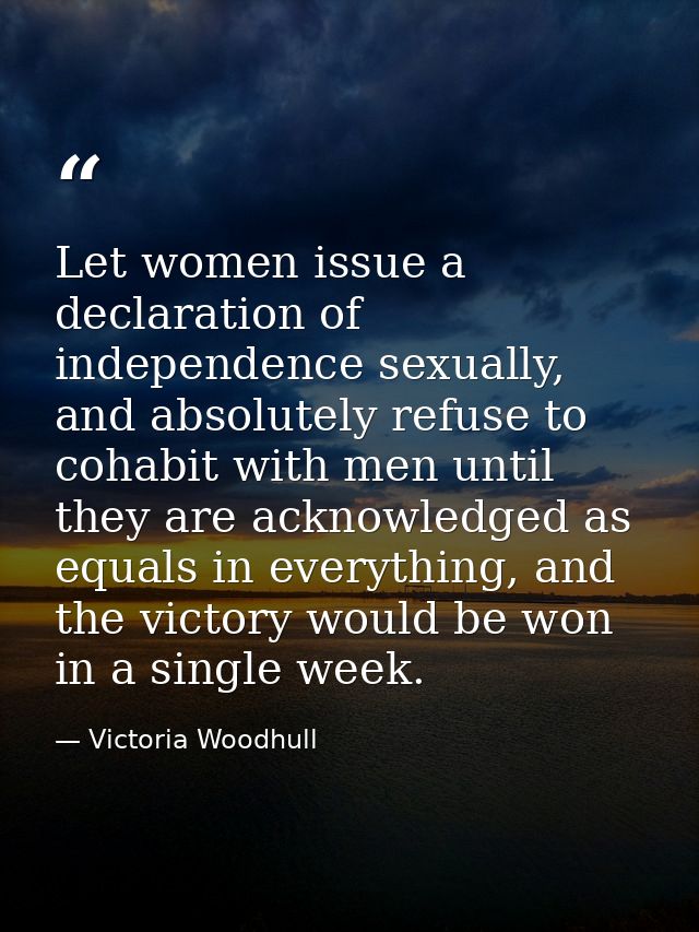 Let women issue a declaration of independence sexually, and absolutely refuse to cohabit with men until they are acknowl — Victoria Woodhull