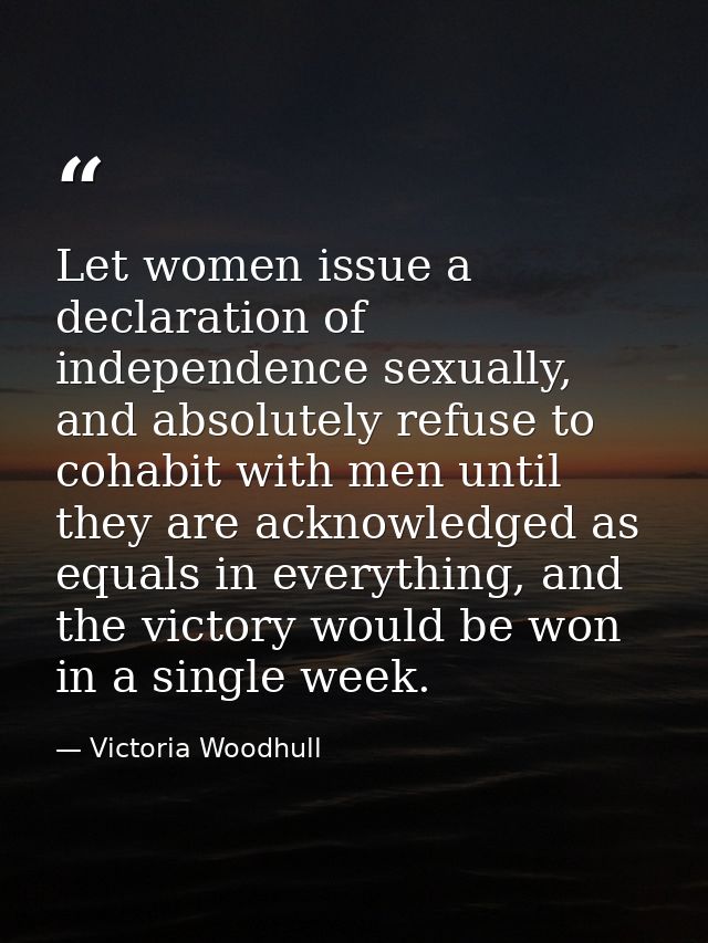 Let women issue a declaration of independence sexually, and absolutely refuse to cohabit with men until they are acknowl — Victoria Woodhull