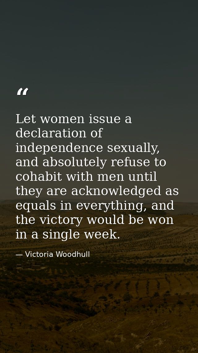 Let women issue a declaration of independence sexually, and absolutely refuse to cohabit with men until they are acknowl — Victoria Woodhull