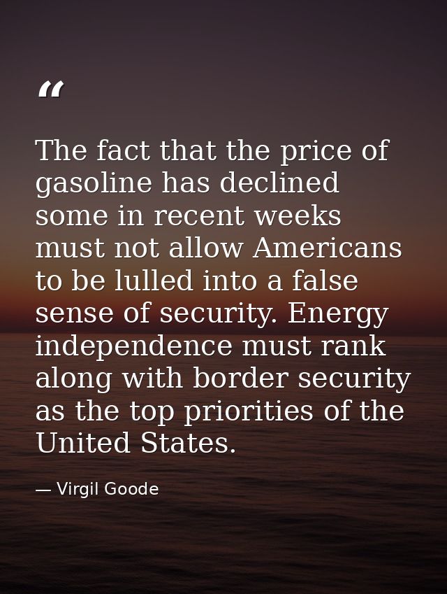 The fact that the price of gasoline has declined some in recent weeks must not allow Americans to be lulled into a false — Virgil Goode