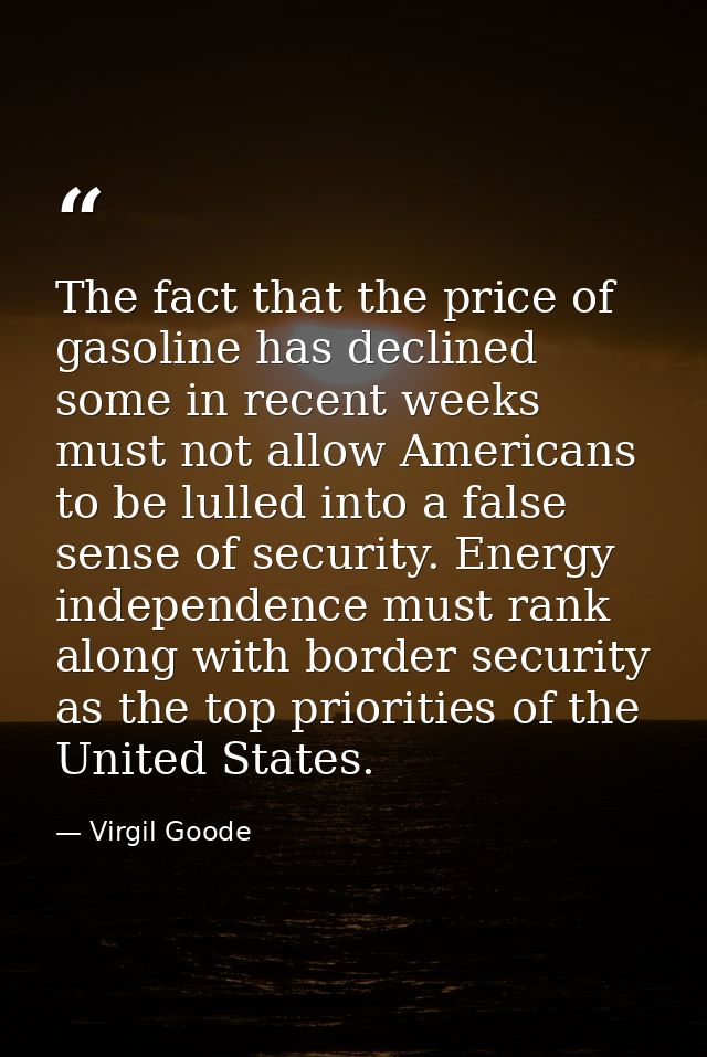 The fact that the price of gasoline has declined some in recent weeks must not allow Americans to be lulled into a false — Virgil Goode