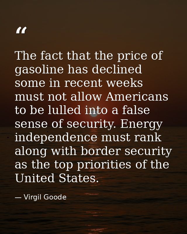 The fact that the price of gasoline has declined some in recent weeks must not allow Americans to be lulled into a false — Virgil Goode
