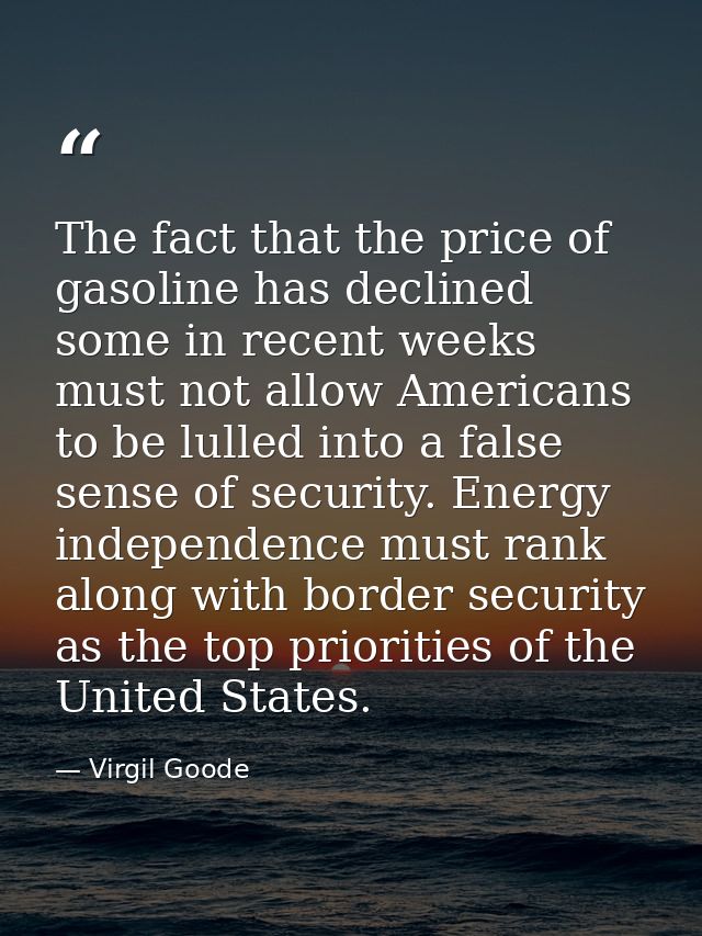 The fact that the price of gasoline has declined some in recent weeks must not allow Americans to be lulled into a false — Virgil Goode