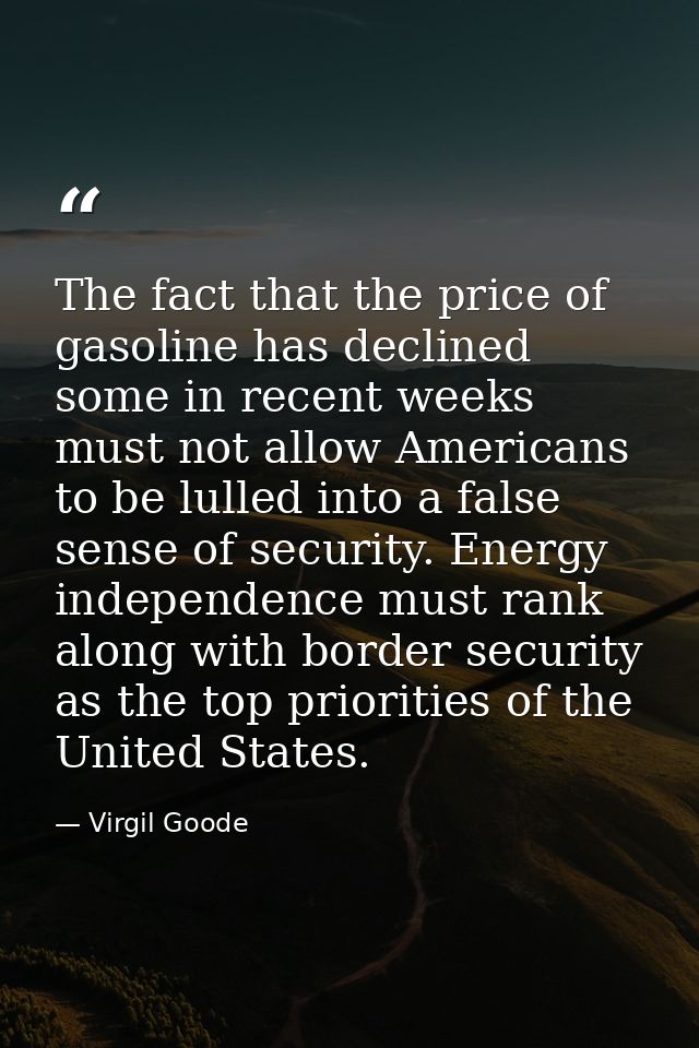 The fact that the price of gasoline has declined some in recent weeks must not allow Americans to be lulled into a false — Virgil Goode