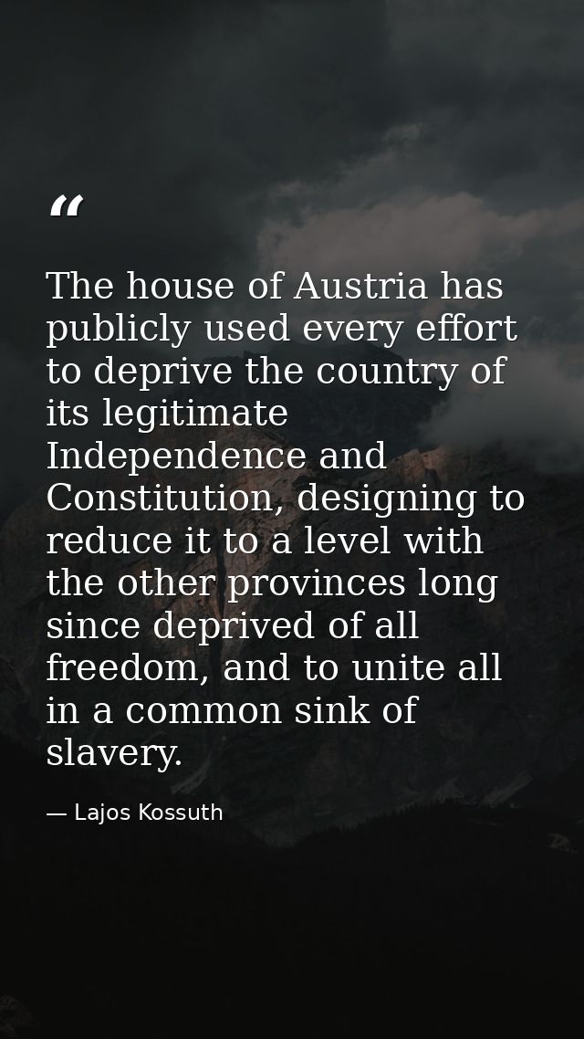 The house of Austria has publicly used every effort to deprive the country of its legitimate Independence and Constituti — Lajos Kossuth