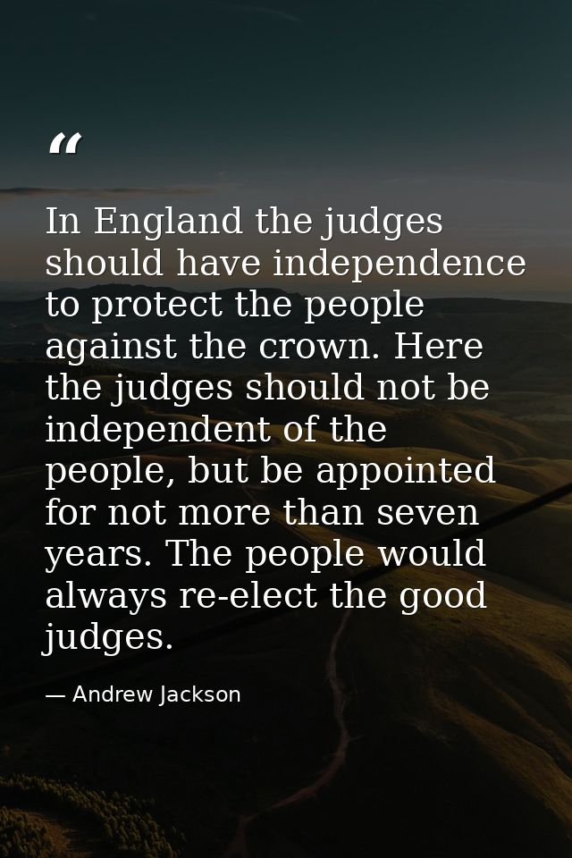 In England the judges should have independence to protect the people against the crown. Here the judges should not be in — Andrew Jackson