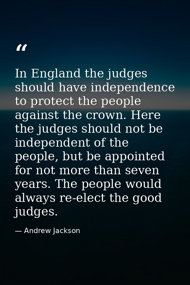 In England the judges should have independence to protect the people against the crown. Here the judges should not be in — Andrew Jackson