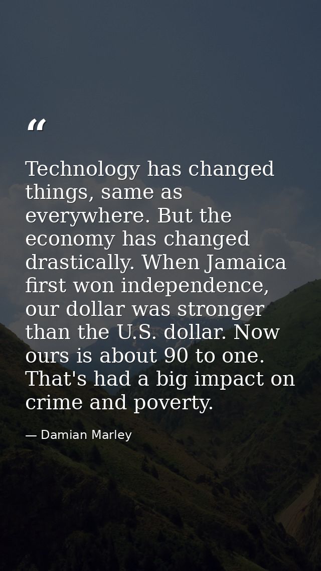 Technology has changed things, same as everywhere. But the economy has changed drastically. When Jamaica first won indep — Damian Marley