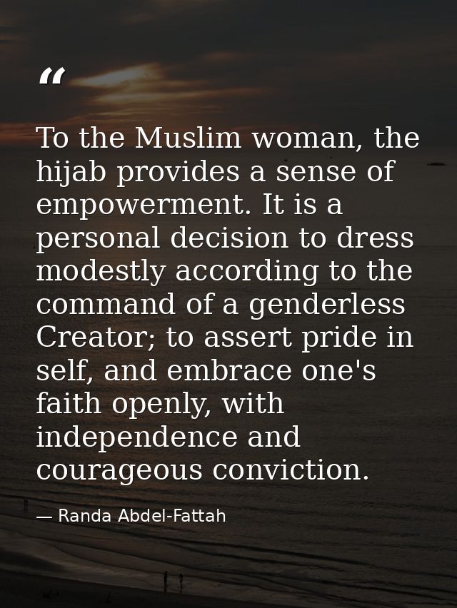 To the Muslim woman, the hijab provides a sense of empowerment. It is a personal decision to dress modestly according to — Randa Abdel-Fattah