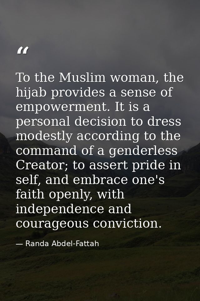 To the Muslim woman, the hijab provides a sense of empowerment. It is a personal decision to dress modestly according to — Randa Abdel-Fattah