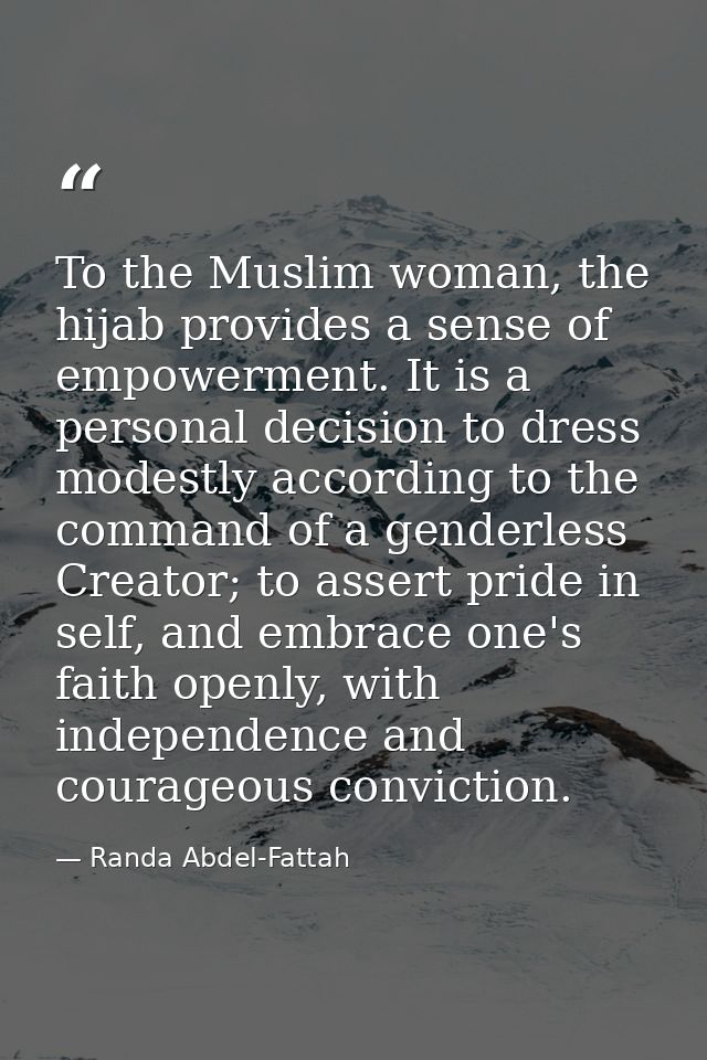 To the Muslim woman, the hijab provides a sense of empowerment. It is a personal decision to dress modestly according to — Randa Abdel-Fattah