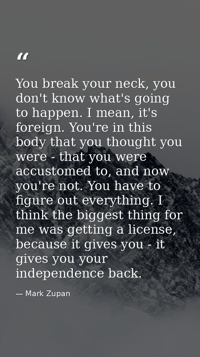 You break your neck, you don't know what's going to happen. I mean, it's foreign. You're in this body that you thought y — Mark Zupan