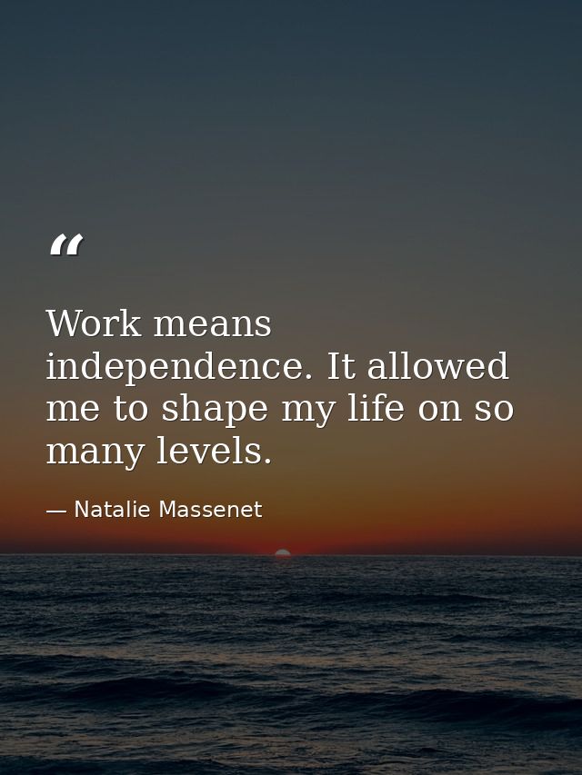 Work means independence. It allowed me to shape my life on so many levels. — Natalie Massenet