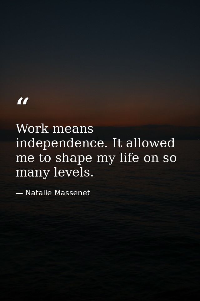 Work means independence. It allowed me to shape my life on so many levels. — Natalie Massenet