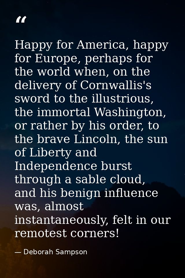 Happy for America, happy for Europe, perhaps for the world when, on the delivery of Cornwallis's sword to the illustriou — Deborah Sampson