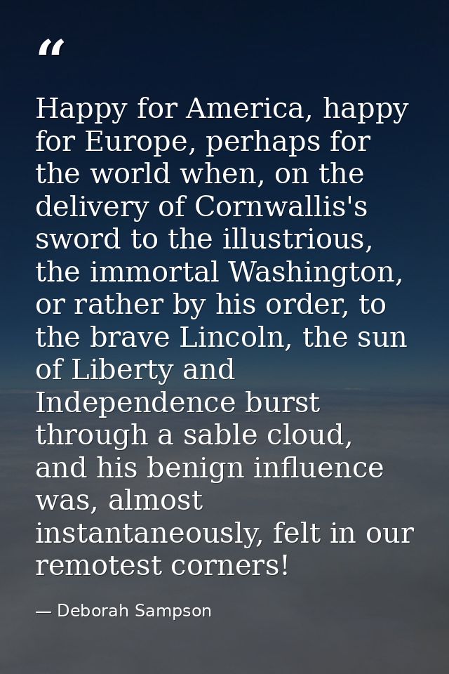 Happy for America, happy for Europe, perhaps for the world when, on the delivery of Cornwallis's sword to the illustriou — Deborah Sampson
