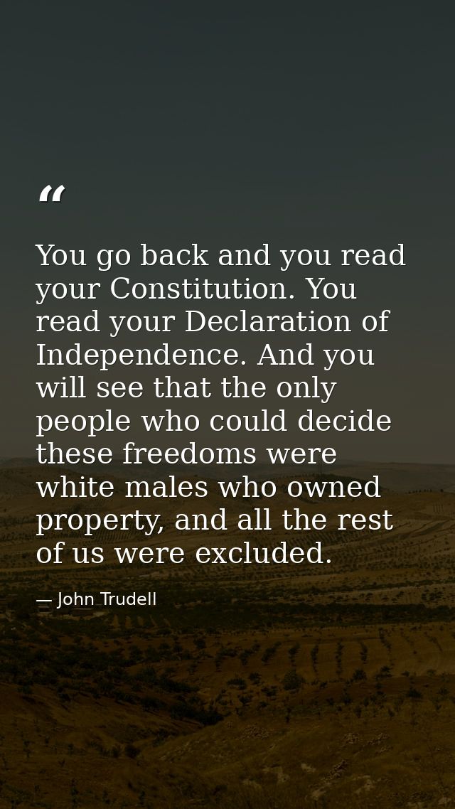You go back and you read your Constitution. You read your Declaration of Independence. And you will see that the only pe — John Trudell
