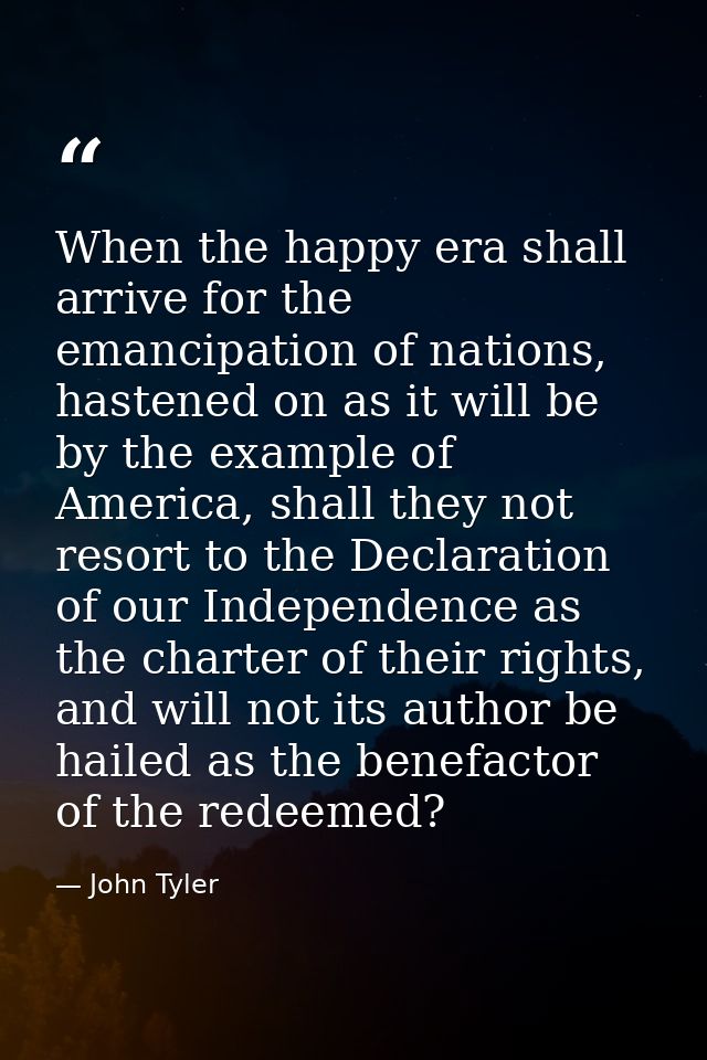When the happy era shall arrive for the emancipation of nations, hastened on as it will be by the example of America, sh — John Tyler