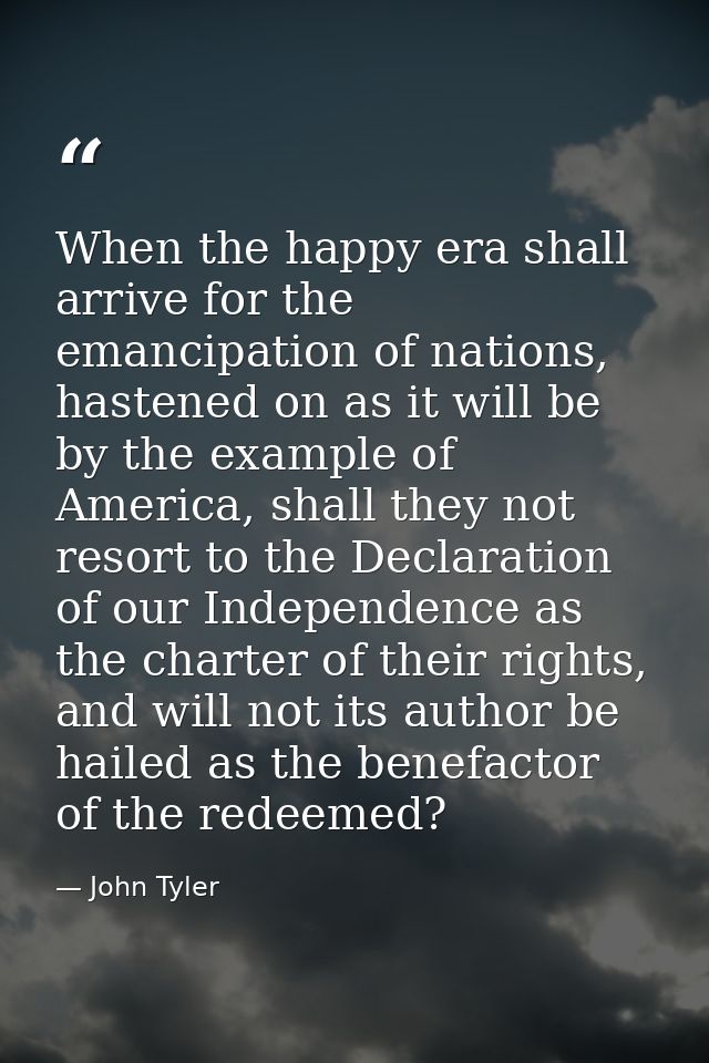 When the happy era shall arrive for the emancipation of nations, hastened on as it will be by the example of America, sh — John Tyler