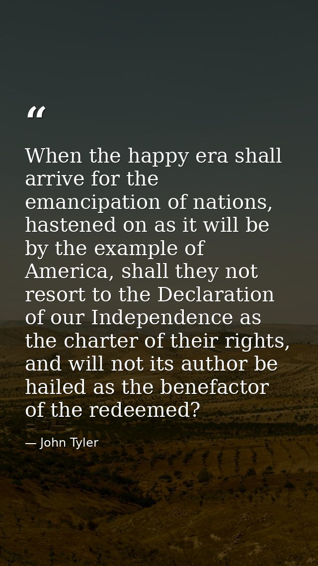 When the happy era shall arrive for the emancipation of nations, hastened on as it will be by the example of America, sh — John Tyler