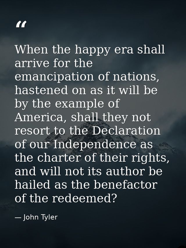 When the happy era shall arrive for the emancipation of nations, hastened on as it will be by the example of America, sh — John Tyler